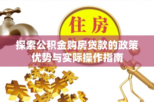 九原探索公积金购房贷款的政策优势与实际操作指南