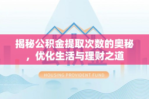 九原揭秘公积金提取次数的奥秘，优化生活与理财之道