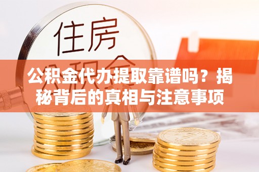 九原公积金代办提取靠谱吗？揭秘背后的真相与注意事项
