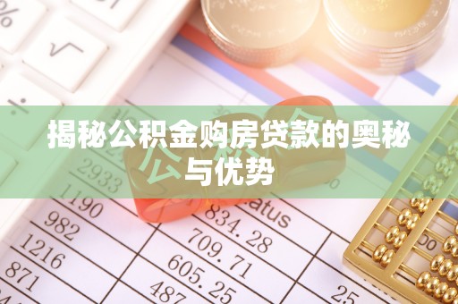 九原揭秘公积金购房贷款的奥秘与优势