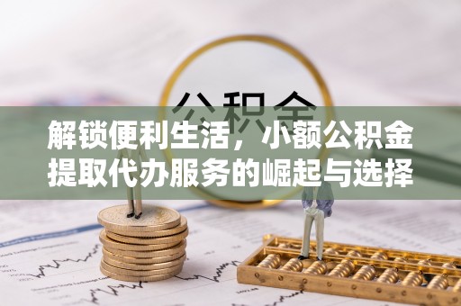 九原解锁便利生活，小额公积金提取代办服务的崛起与选择