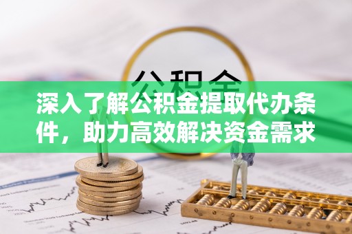 九原深入了解公积金提取代办条件，助力高效解决资金需求