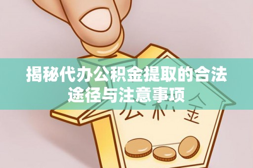 九原揭秘代办公积金提取的合法途径与注意事项