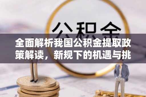 九原全面解析我国公积金提取政策解读，新规下的机遇与挑战