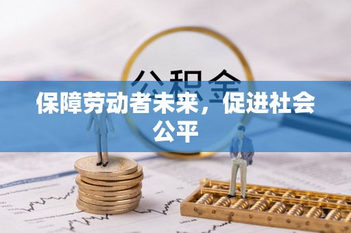 九原保障劳动者未来，促进社会公平