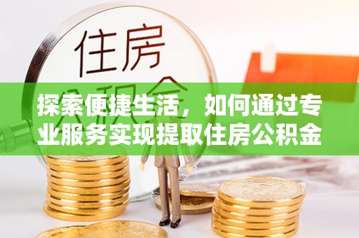 九原探索便捷生活，如何通过专业服务实现提取住房公积金代办