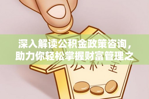 九原深入解读公积金政策咨询，助力你轻松掌握财富管理之道