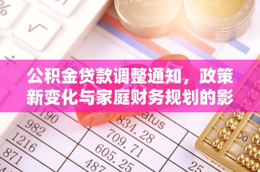 九原公积金贷款调整通知，政策新变化与家庭财务规划的影响