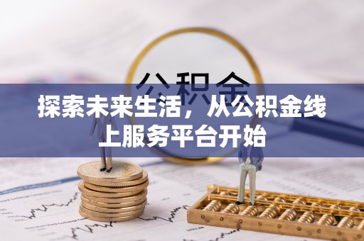 九原探索未来生活，从公积金线上服务平台开始