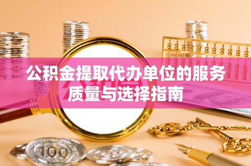 九原公积金提取代办单位的服务质量与选择指南