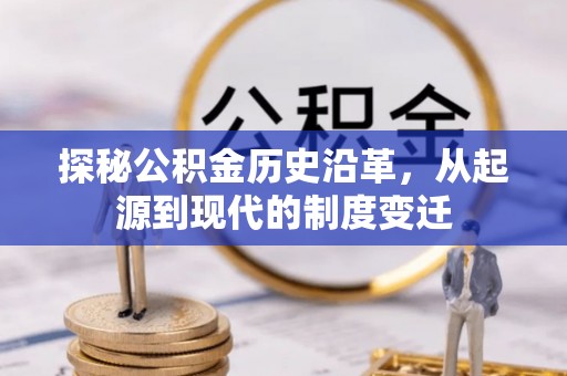 九原探秘公积金历史沿革，从起源到现代的制度变迁