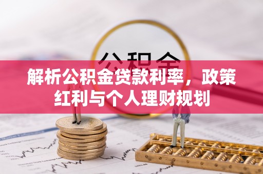 九原解析公积金贷款利率，政策红利与个人理财规划