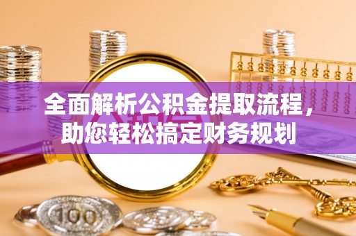 九原全面解析公积金提取流程，助您轻松搞定财务规划
