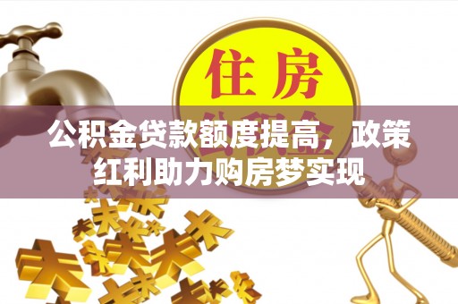 九原公积金贷款额度提高，政策红利助力购房梦实现