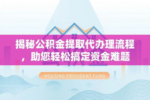 九原揭秘公积金提取代办理流程，助您轻松搞定资金难题