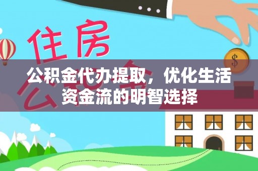 九原公积金代办提取，优化生活资金流的明智选择