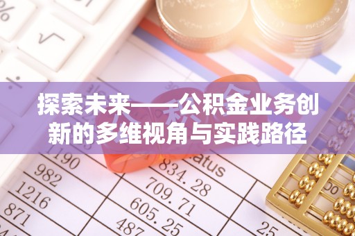 九原探索未来——公积金业务创新的多维视角与实践路径