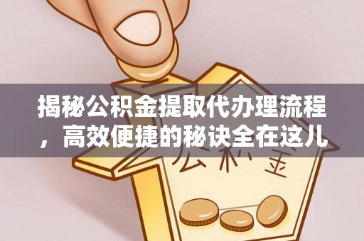 九原揭秘公积金提取代办理流程，高效便捷的秘诀全在这儿