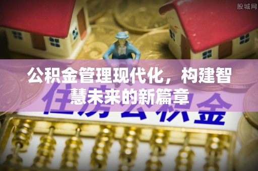 九原公积金管理现代化，构建智慧未来的新篇章