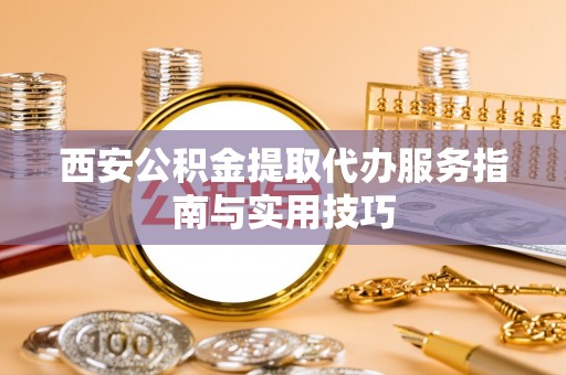 九原西安公积金提取代办服务指南与实用技巧