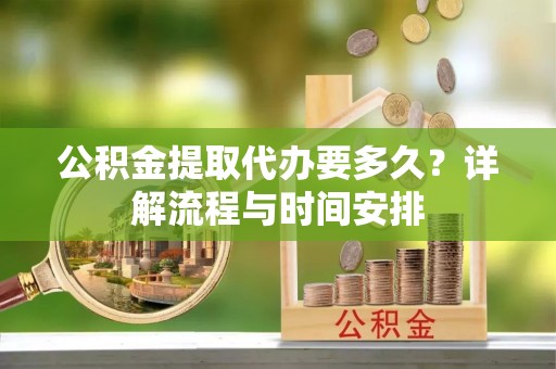 九原公积金提取代办要多久？详解流程与时间安排