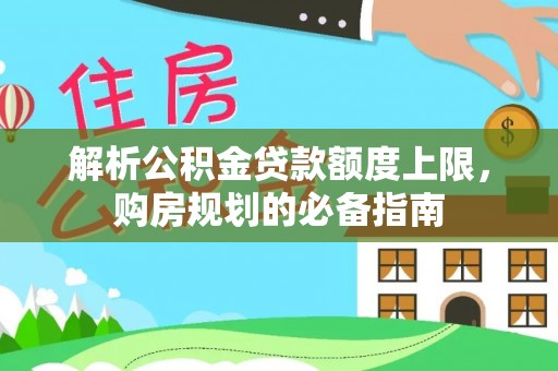 九原解析公积金贷款额度上限，购房规划的必备指南