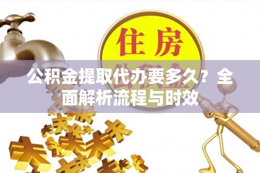 九原公积金提取代办要多久？全面解析流程与时效