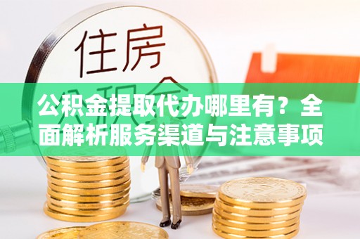 九原公积金提取代办哪里有？全面解析服务渠道与注意事项