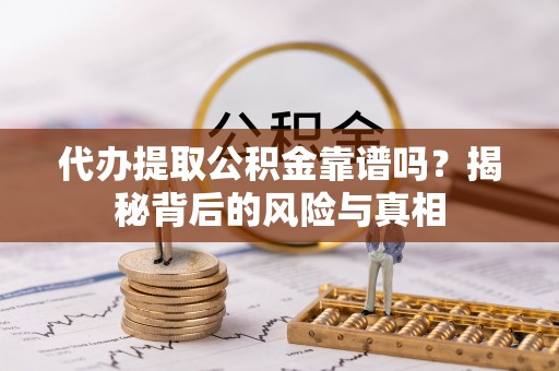 九原代办提取公积金靠谱吗？揭秘背后的风险与真相