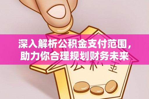 九原深入解析公积金支付范围，助力你合理规划财务未来