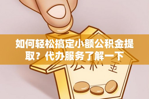 九原如何轻松搞定小额公积金提取？代办服务了解一下