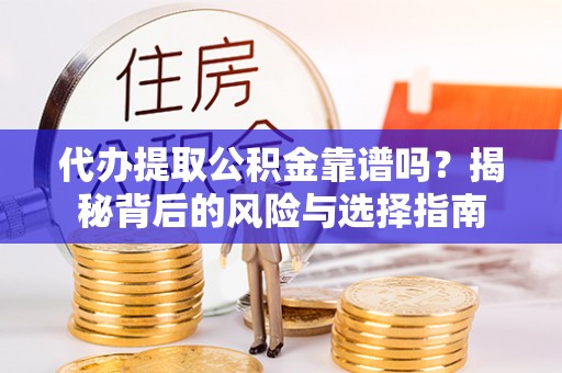 九原代办提取公积金靠谱吗？揭秘背后的风险与选择指南