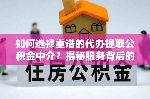 九原如何选择靠谱的代办提取公积金中介？揭秘服务背后的真相