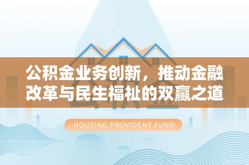 九原公积金业务创新，推动金融改革与民生福祉的双赢之道