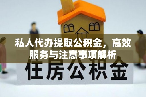 九原私人代办提取公积金，高效服务与注意事项解析