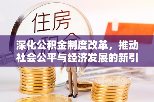 九原深化公积金制度改革，推动社会公平与经济发展的新引擎