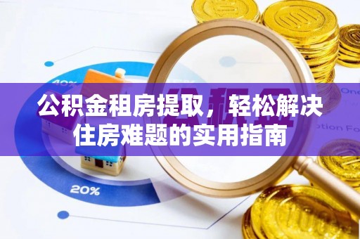 九原公积金租房提取，轻松解决住房难题的实用指南