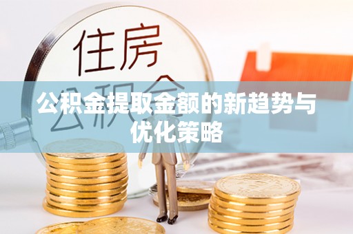 九原公积金提取金额的新趋势与优化策略