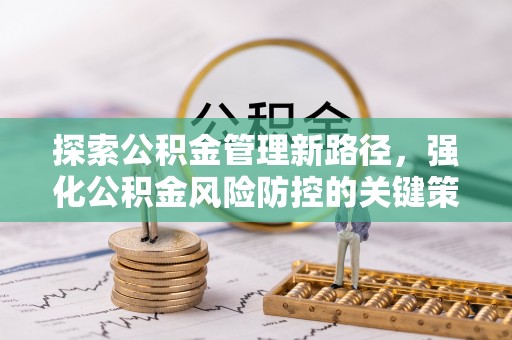 九原探索公积金管理新路径，强化公积金风险防控的关键策略