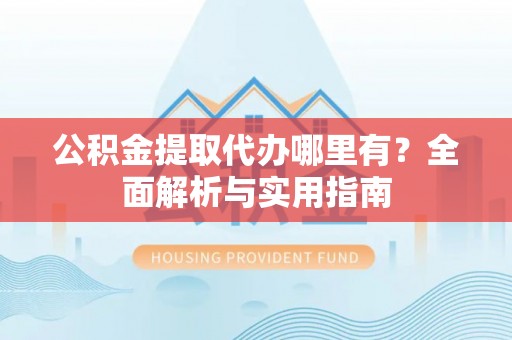 九原公积金提取代办哪里有？全面解析与实用指南