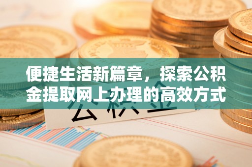 九原便捷生活新篇章，探索公积金提取网上办理的高效方式