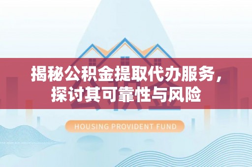 九原揭秘公积金提取代办服务，探讨其可靠性与风险