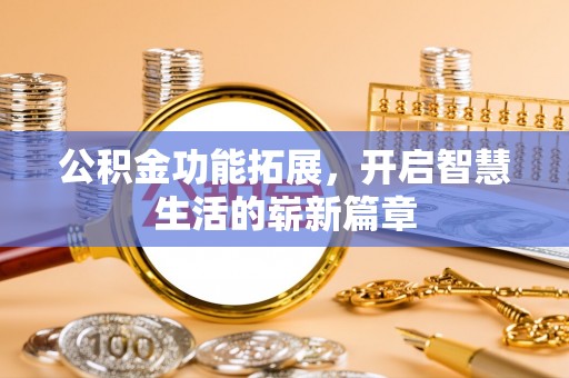 九原公积金功能拓展，开启智慧生活的崭新篇章