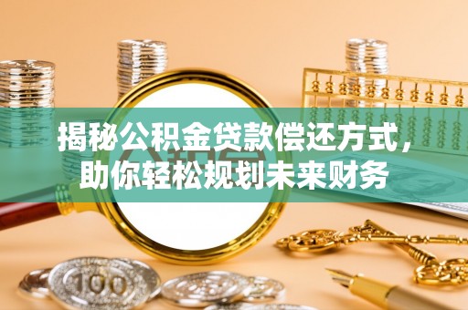 九原揭秘公积金贷款偿还方式，助你轻松规划未来财务