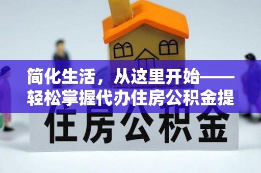 九原简化生活，从这里开始——轻松掌握代办住房公积金提取全流程