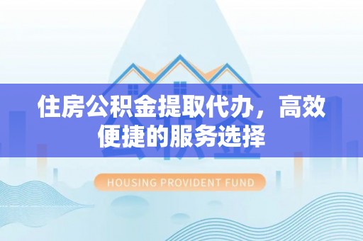 九原住房公积金提取代办，高效便捷的服务选择