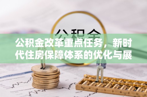 九原公积金改革重点任务，新时代住房保障体系的优化与展望