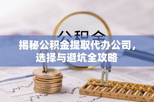 九原揭秘公积金提取代办公司，选择与避坑全攻略