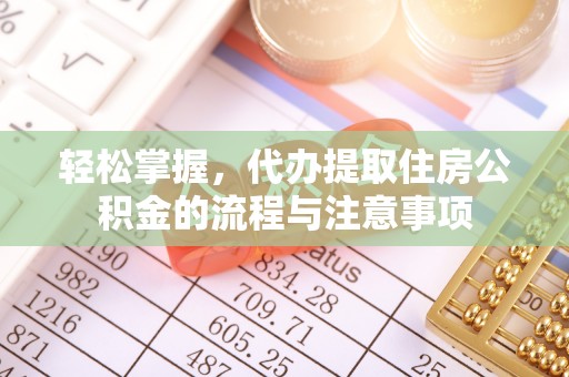 九原轻松掌握，代办提取住房公积金的流程与注意事项