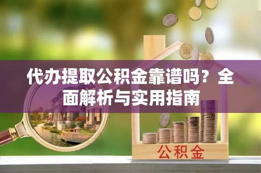 九原代办提取公积金靠谱吗？全面解析与实用指南